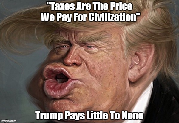 Trump: "Taxes Are The Price We Pay For Civilization" | "Taxes Are The Price We Pay For Civilization" Trump Pays Little To None | image tagged in deplorable donald,despicable donald,dishonorable donald,despotic donald,demented donald,dishonest donald | made w/ Imgflip meme maker