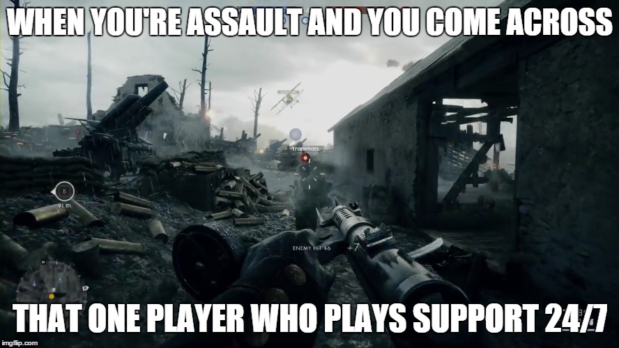 Assault vs. Support | WHEN YOU'RE ASSAULT AND YOU COME ACROSS; THAT ONE PLAYER WHO PLAYS SUPPORT 24/7 | image tagged in first world problems,memes,funny meme,problems | made w/ Imgflip meme maker