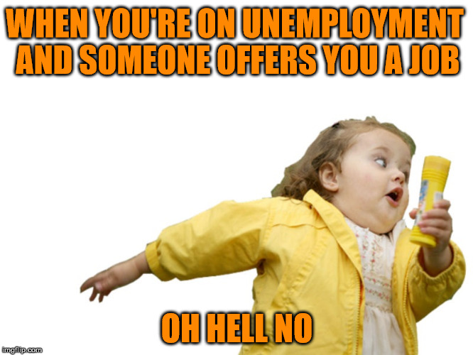 Oh Hell No | WHEN YOU'RE ON UNEMPLOYMENT AND SOMEONE OFFERS YOU A JOB; OH HELL NO | image tagged in unemployment,unemployed,jobs | made w/ Imgflip meme maker