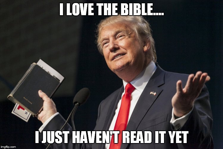 I LOVE THE BIBLE.... I JUST HAVEN'T READ IT YET | image tagged in trump 2016 | made w/ Imgflip meme maker