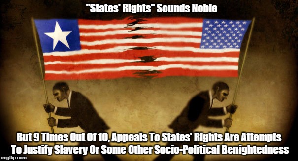 "States' Rights" Sounds Noble But 9 Times Out Of 10, Appeals To States' Rights Are Attempts To Justify Slavery Or Some Other Socio-Political | made w/ Imgflip meme maker