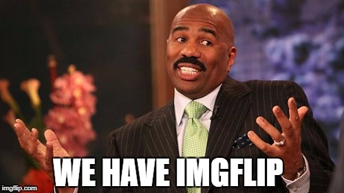 WE HAVE IMGFLIP | image tagged in memes,steve harvey | made w/ Imgflip meme maker