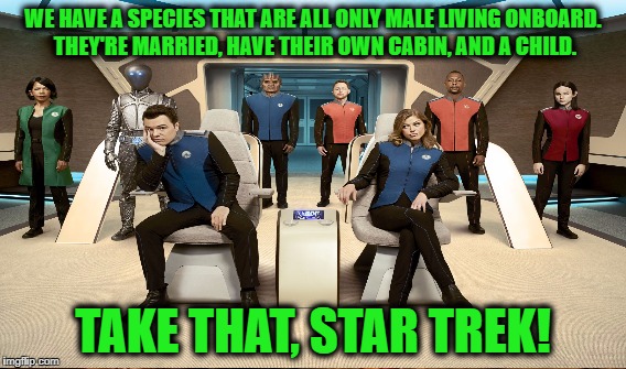 WE HAVE A SPECIES THAT ARE ALL ONLY MALE LIVING ONBOARD. THEY'RE MARRIED, HAVE THEIR OWN CABIN, AND A CHILD. TAKE THAT, STAR TREK! | made w/ Imgflip meme maker