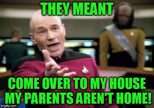 Picard Wtf Meme | THEY MEANT COME OVER TO MY HOUSE MY PARENTS AREN'T HOME! | image tagged in memes,picard wtf | made w/ Imgflip meme maker