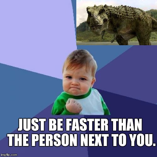 Success Kid Meme | JUST BE FASTER THAN THE PERSON NEXT TO YOU. | image tagged in memes,success kid | made w/ Imgflip meme maker