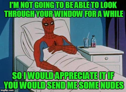 Spidey sense needs sustenance  | I'M NOT GOING TO BE ABLE TO LOOK THROUGH YOUR WINDOW FOR A WHILE; SO I WOULD APPRECIATE IT IF YOU WOULD SEND ME SOME NUDES | image tagged in memes,spiderman hospital,spiderman | made w/ Imgflip meme maker