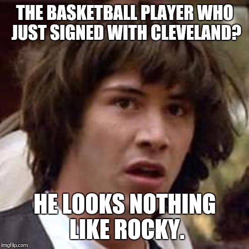 Conspiracy Keanu Meme | THE BASKETBALL PLAYER WHO JUST SIGNED WITH CLEVELAND? HE LOOKS NOTHING LIKE ROCKY. | image tagged in memes,conspiracy keanu | made w/ Imgflip meme maker