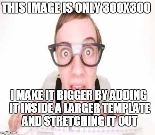 THIS IMAGE IS ONLY 300X300 I MAKE IT BIGGER BY ADDING IT INSIDE A LARGER TEMPLATE AND STRETCHING IT OUT | made w/ Imgflip meme maker