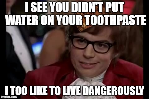 I Too Like To Live Dangerously Meme | I SEE YOU DIDN'T PUT WATER ON YOUR TOOTHPASTE; I TOO LIKE TO LIVE DANGEROUSLY | image tagged in memes,i too like to live dangerously | made w/ Imgflip meme maker