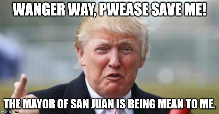 WANGER WAY, PWEASE SAVE ME! THE MAYOR OF SAN JUAN IS BEING MEAN TO ME. | made w/ Imgflip meme maker