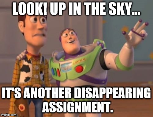 X, X Everywhere Meme | LOOK! UP IN THE SKY... IT'S ANOTHER DISAPPEARING ASSIGNMENT. | image tagged in memes,x x everywhere | made w/ Imgflip meme maker