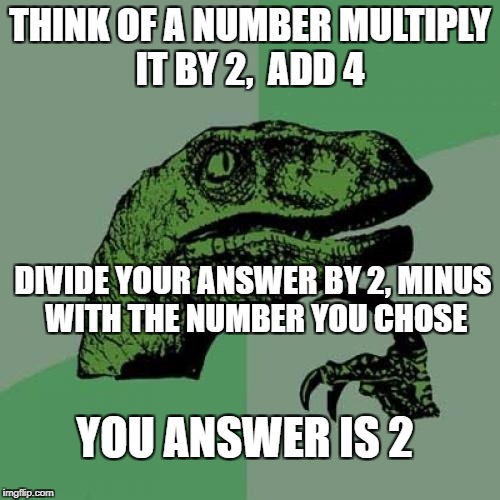i saw something similar to it some where along time ago | THINK OF A NUMBER MULTIPLY IT BY 2,  ADD 4; DIVIDE YOUR ANSWER BY 2, MINUS WITH THE NUMBER YOU CHOSE; YOU ANSWER IS 2 | image tagged in memes,philosoraptor | made w/ Imgflip meme maker