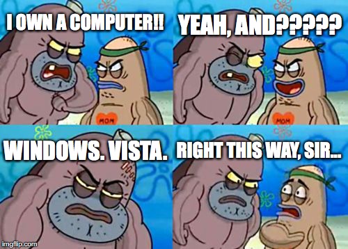 How Tough Are You Meme | YEAH, AND????? I OWN A COMPUTER!! WINDOWS. VISTA. RIGHT THIS WAY, SIR... | image tagged in memes,how tough are you | made w/ Imgflip meme maker