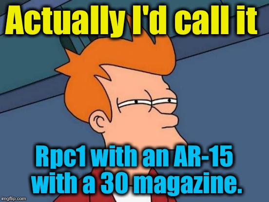 Futurama Fry Meme | Actually I'd call it Rpc1 with an AR-15 with a 30 magazine. | image tagged in memes,futurama fry | made w/ Imgflip meme maker