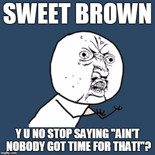 Y U No Meme | SWEET BROWN; Y U NO STOP SAYING "AIN'T NOBODY GOT TIME FOR THAT!"? | image tagged in memes,y u no | made w/ Imgflip meme maker