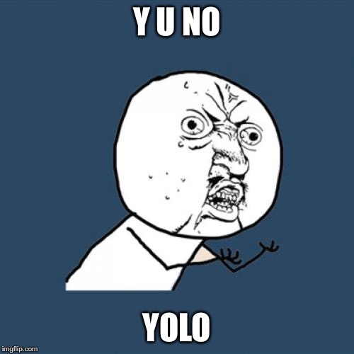 Y U No | Y U NO; YOLO | image tagged in memes,y u no | made w/ Imgflip meme maker
