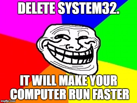 Troll Face Colored Meme | DELETE SYSTEM32. IT WILL MAKE YOUR COMPUTER RUN FASTER | image tagged in memes,troll face colored | made w/ Imgflip meme maker