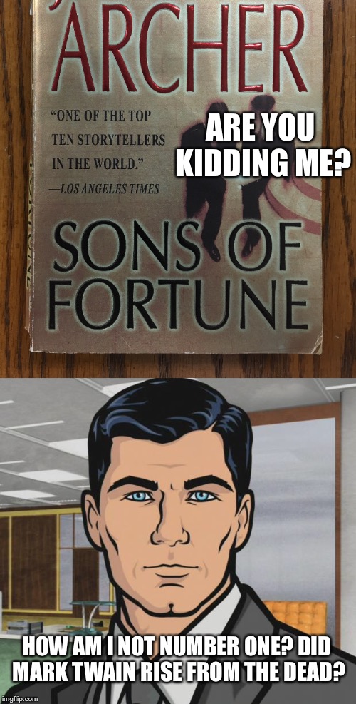 Are you trying to give him an ego? Because that's how you give him an ego. | ARE YOU KIDDING ME? HOW AM I NOT NUMBER ONE? DID MARK TWAIN RISE FROM THE DEAD? | image tagged in archer,authors,books,top 10,number,1 | made w/ Imgflip meme maker