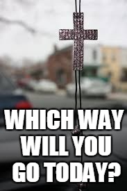WHICH WAY WILL YOU GO TODAY? | image tagged in god,driven,women's ministry,god driven,christian,women | made w/ Imgflip meme maker