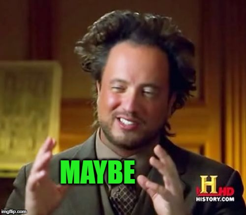 MAYBE | image tagged in memes,ancient aliens | made w/ Imgflip meme maker