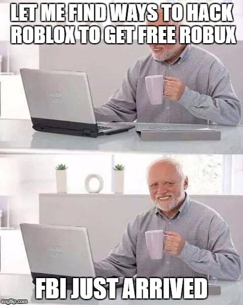 ROBLOX ROBUX | LET ME FIND WAYS TO HACK ROBLOX TO GET FREE ROBUX; FBI JUST ARRIVED | image tagged in memes,hide the pain harold,fbi,roblox,harold,funny | made w/ Imgflip meme maker