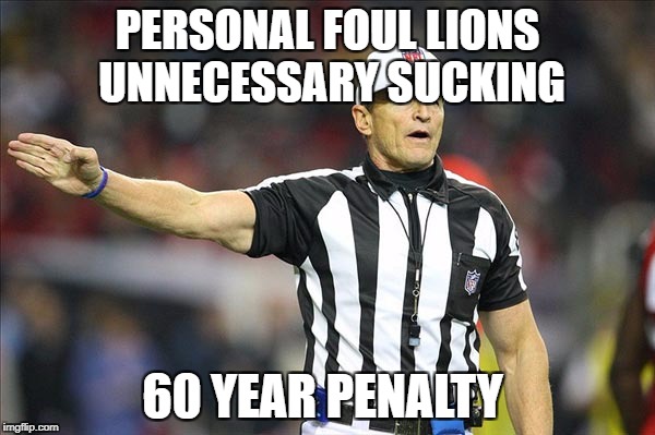Football Meme | PERSONAL FOUL LIONS UNNECESSARY SUCKING; 60 YEAR PENALTY | image tagged in football meme | made w/ Imgflip meme maker
