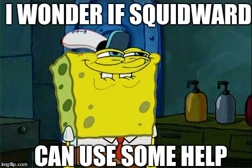 Don't You Squidward Meme | I WONDER IF SQUIDWARD; CAN USE SOME HELP | image tagged in memes,dont you squidward | made w/ Imgflip meme maker