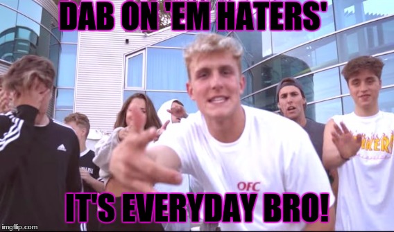 jake paul | DAB ON 'EM HATERS'; IT'S EVERYDAY BRO! | image tagged in 12 | made w/ Imgflip meme maker