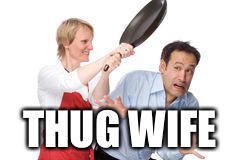 That's what you get for looking at the neighbours daughter | THUG WIFE | image tagged in wife | made w/ Imgflip meme maker