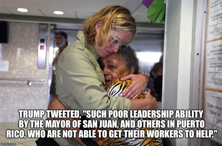 What a Cad | TRUMP TWEETED, "SUCH POOR LEADERSHIP ABILITY BY THE MAYOR OF SAN JUAN, AND OTHERS IN PUERTO RICO, WHO ARE NOT ABLE TO GET THEIR WORKERS TO HELP." | image tagged in donald trump,tweet,puerto rico,mayor,hurricane maria | made w/ Imgflip meme maker