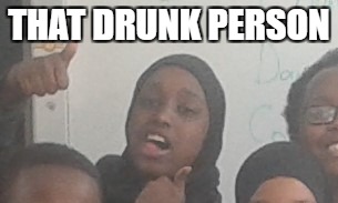 Drunk is fun | THAT DRUNK PERSON | image tagged in drugs | made w/ Imgflip meme maker