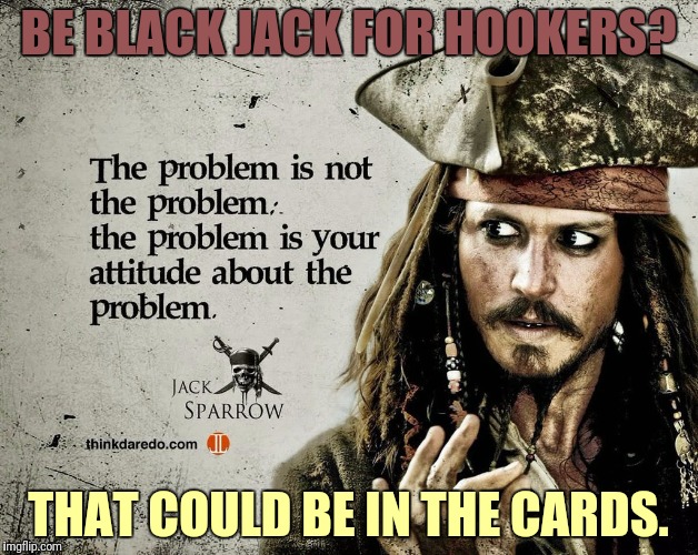BE BLACK JACK FOR HOOKERS? THAT COULD BE IN THE CARDS. | made w/ Imgflip meme maker