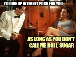 I'D GIVE UP INTERNET PORN FOR YOU AS LONG AS YOU DON'T CALL ME DOLL, SUGAR | made w/ Imgflip meme maker