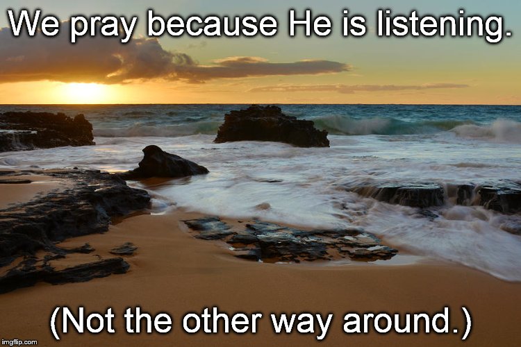 We pray because He is listening. (Not the other way around.) | made w/ Imgflip meme maker