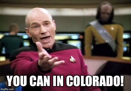 Picard Wtf Meme | YOU CAN IN COLORADO! | image tagged in memes,picard wtf | made w/ Imgflip meme maker