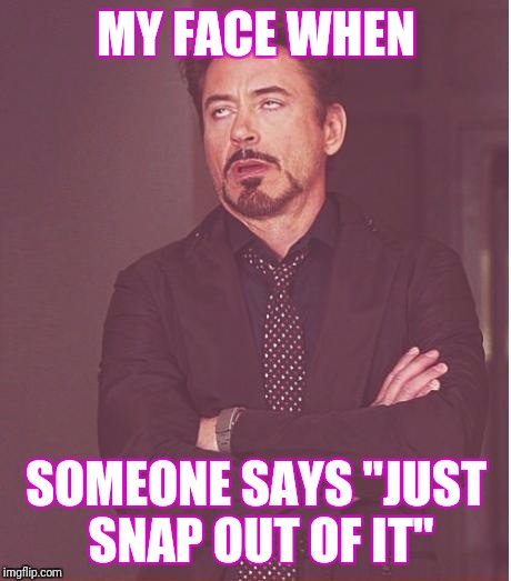 Face You Make Robert Downey Jr | MY FACE WHEN; SOMEONE SAYS "JUST SNAP OUT OF IT" | image tagged in memes,face you make robert downey jr | made w/ Imgflip meme maker