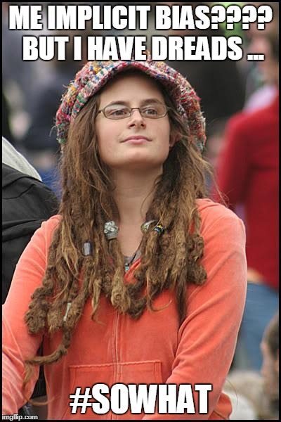 College Liberal | ME IMPLICIT BIAS???? BUT I HAVE DREADS ... #SOWHAT | image tagged in memes,college liberal | made w/ Imgflip meme maker
