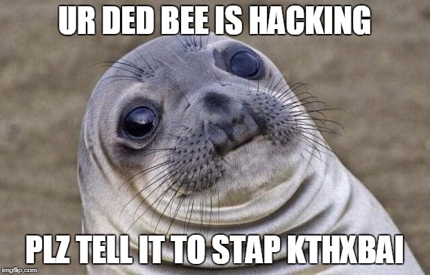 Awkward Moment Sealion | UR DED BEE IS HACKING; PLZ TELL IT TO STAP KTHXBAI | image tagged in memes,awkward moment sealion | made w/ Imgflip meme maker