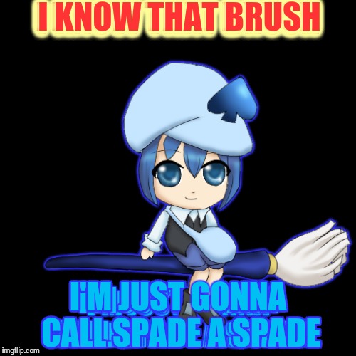I KNOW THAT BRUSH I'M JUST GONNA CALL SPADE A SPADE | made w/ Imgflip meme maker