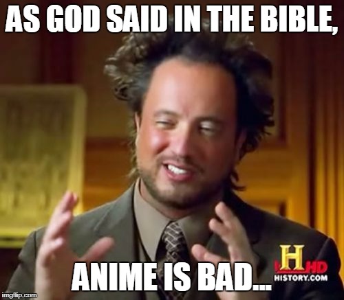 Ancient Aliens Meme | AS GOD SAID IN THE BIBLE, ANIME IS BAD... | image tagged in memes,ancient aliens | made w/ Imgflip meme maker