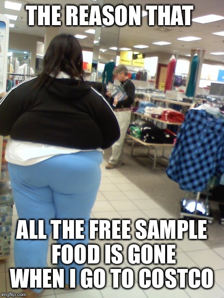 THE REASON THAT ALL THE FREE SAMPLE FOOD IS GONE WHEN I GO TO COSTCO | made w/ Imgflip meme maker