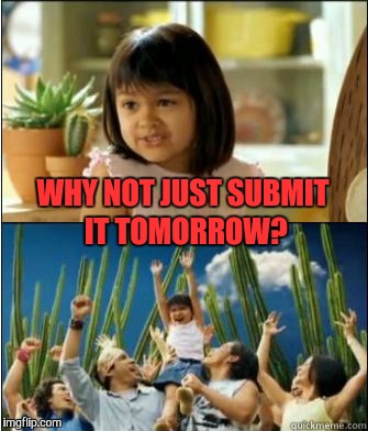WHY NOT JUST SUBMIT IT TOMORROW? | made w/ Imgflip meme maker