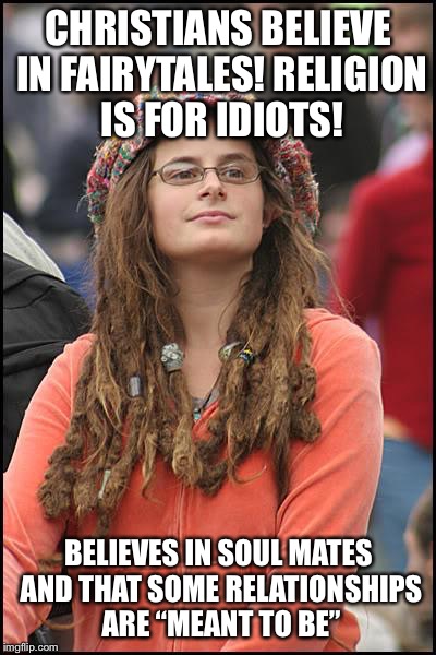 College Liberal Meme | CHRISTIANS BELIEVE IN FAIRYTALES! RELIGION IS FOR IDIOTS! BELIEVES IN SOUL MATES AND THAT SOME RELATIONSHIPS ARE “MEANT TO BE” | image tagged in memes,college liberal | made w/ Imgflip meme maker