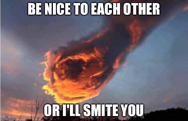 BE NICE TO EACH OTHER; OR I'LL SMITE YOU | image tagged in god | made w/ Imgflip meme maker