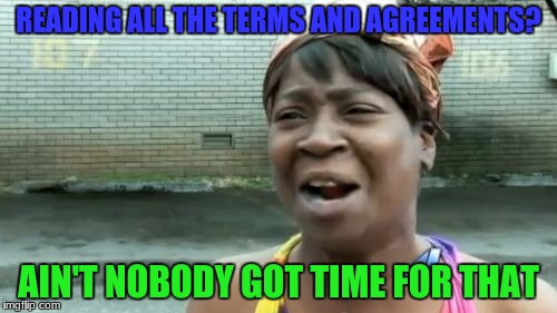 My friend, William, still doesn't understand | READING ALL THE TERMS AND AGREEMENTS? AIN'T NOBODY GOT TIME FOR THAT | image tagged in memes,aint nobody got time for that | made w/ Imgflip meme maker