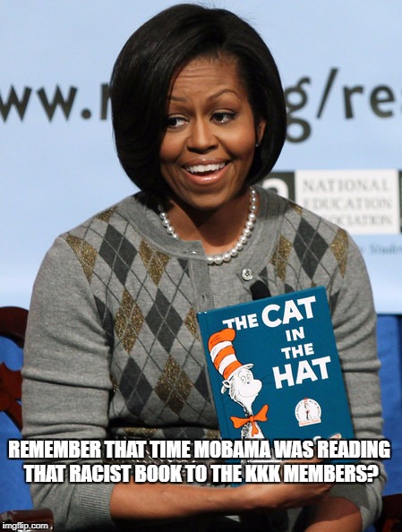 Other people's children | REMEMBER THAT TIME MOBAMA WAS READING THAT RACIST BOOK TO THE KKK MEMBERS? | image tagged in michelle obama,dr seuss,racism | made w/ Imgflip meme maker