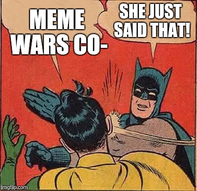 Batman Slapping Robin Meme | MEME WARS CO- SHE JUST SAID THAT! | image tagged in memes,batman slapping robin | made w/ Imgflip meme maker