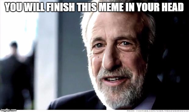 I Guarantee It Meme | YOU WILL FINISH THIS MEME IN YOUR HEAD | image tagged in memes,i guarantee it | made w/ Imgflip meme maker