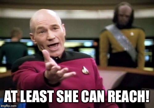 Picard Wtf Meme | AT LEAST SHE CAN REACH! | image tagged in memes,picard wtf | made w/ Imgflip meme maker