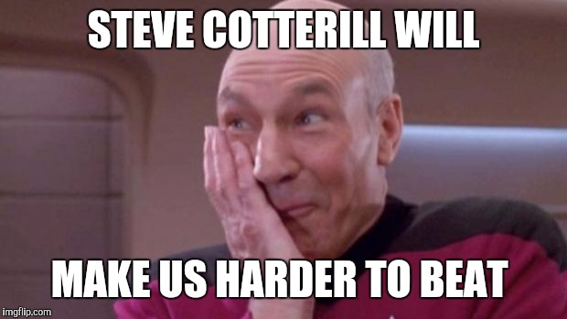 picard oops | STEVE COTTERILL WILL; MAKE US HARDER TO BEAT | image tagged in picard oops | made w/ Imgflip meme maker